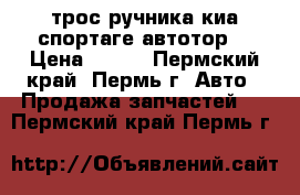 трос ручника киа спортаге автотор  › Цена ­ 500 - Пермский край, Пермь г. Авто » Продажа запчастей   . Пермский край,Пермь г.